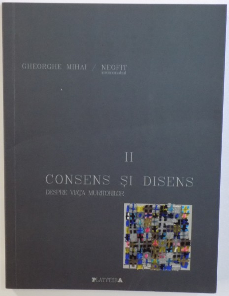 CONSENS SI DISENS  - DESPRE VIATA MURITORILOR VOL. II de GHEORGHE MIHAI / NEOFIT IEROMONAHUL , 2015