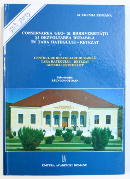 CONSERVAREA GEO - SI BIODIVERSITATII SI DEVOLTAREA DURABILA IN TARA HATEGULUI - RETEZAT  - CENTRUL DE DEZVOLTARE DURABILA TARA HATEGULUI - RETEZAT GENERAL BERTHELOT , sub redactia PAUN ION OTIMAN , 2010