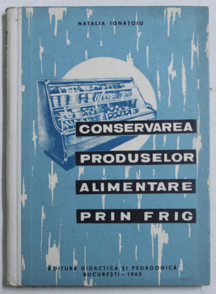 CONSERVAREA PRODUSELOR ALIMENTARE PRIN FRIG de NATALIA IGNATOIU , 1963