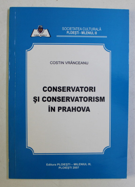 CONSERVATORI SI CONSERVATORISM IN PRAHOVA de COSTIN VRANCEANU , 2007