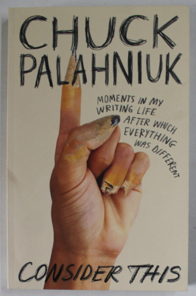 CONSIDER THIS by CHUCK PALAHNIUK , MOMENTS IN MY WRITING LIFE AFTER WICH EVERYTHING WAS DIFFERENT , 2021