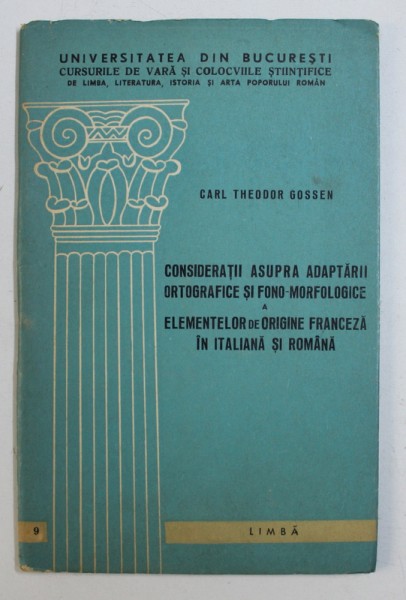 CONSIDERATII ASUPRA ADAPTARII ORTOGRAFICE SI FONO - MORFOLOGICE A ELEMENTELOR DE ORIGINE FRANCEZA IN ITALIANA SI ROMANA de CARL  THEODOR GOSSEN , EDITIE BILINGVA ROMANA - FRANCEZA , 1970