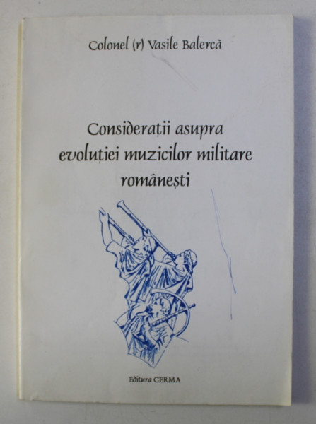CONSIDERATII ASUPRA EVOLUTIEI MUZICILOR MILITARE ROMANESTI de VASILE BALERCA , 2001 *CONTINE DEDICATIA AUTORULUI