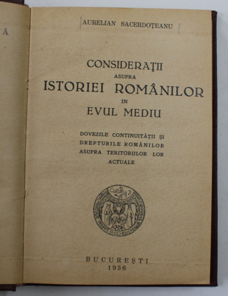 CONSIDERATII ASUPRA ISTORIEI ROMANILOR IN EVUL MEDIU - DOVEZILE CONTINUITATII SI DREPTURILE ROMANILOR ASUPRA TERITORIILOR LOR ACTUALE de AURELIAN SACERDOTEANU , 1936