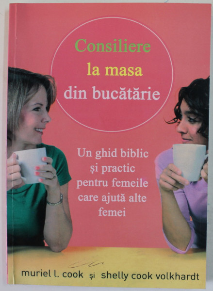 CONSILIERE LA MASA DIN BUCATARIE de MURIEL L. COOK si AHLLEY COOK VOLKHARDT , UN GHID BIBLIC SI PRACTIC PENTRU FEMEILE CARE AJUTA ALTE FEMEI , 2008