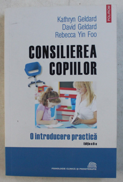 CONSILIEREA COPIILOR  - O INTRODUCERE PRACTICA de KATHRYN GELDARD ...REBECCA YIN FOO , 2019