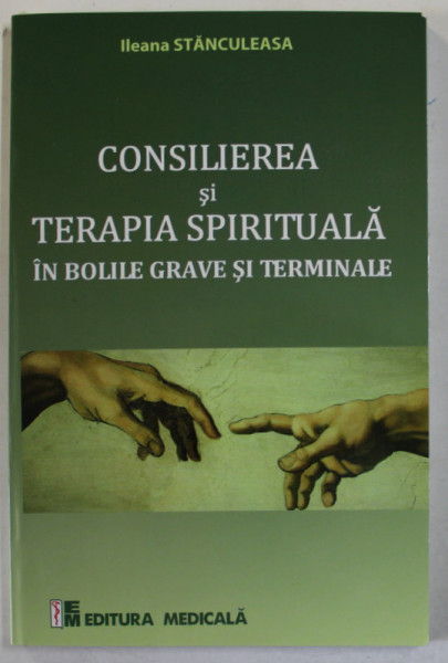 CONSILIEREA SI TERAPIA SPIRITUALA IN BOLILE GRAVE SI TERMINALE de ILEANA STANCULEASA , 2017
