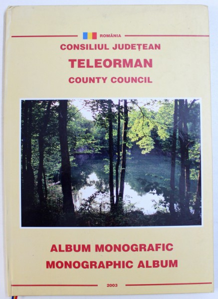 CONSILIUL JUDETEAN TELEORMAN  - ALBUM  MONOGRAFIC , EDITIEM BILINGVA ROMANA - ENGLEZA , 2003