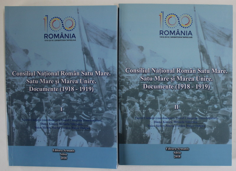 CONSILIUL NATIONAL ROMAN SATU MARE . SATU MARE SI MAREA UNIRE . DOCUMENTE ( 1918 -1919 ) , coordonator VIOREL CIUBOTA , VOLUMELE I- II , 2018