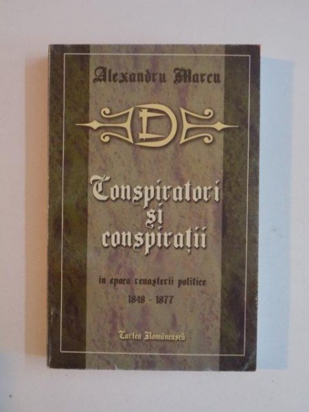 CONSPIRATORI SI CONSPIRATII IN EPOCA RENASTERII POLITICE a ROMANIEI (1848 - 1877) de ALEXANDRU MARCU , 2000 * PREZINTA URME DE UZURA