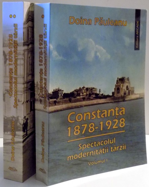 CONSTANTA 1878-1928, SPECTACOLUL MODERNITATII TARZII de DOINA PAULEANU , VOL I-II , 2005