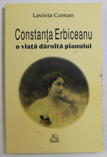 CONSTANTA ERBICEANU , O VIATA DARUITA PIANULUI de LAVINIA COMAN , 2005
