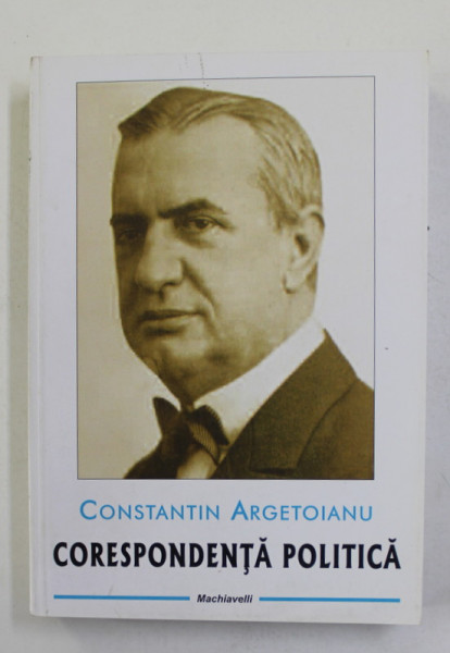 CONSTANTIN ARGETOIANU - CORESPONDENTA POLITICA , editie de STELIAN NEAGOE , 2015