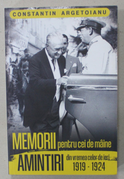CONSTANTIN ARGETOIANU , MEMORII PENTRU CEI DE MAINE , AMINTIRI DIN VREMEA CELOR DE IERI 1919 -1924 , APARUTA 2022
