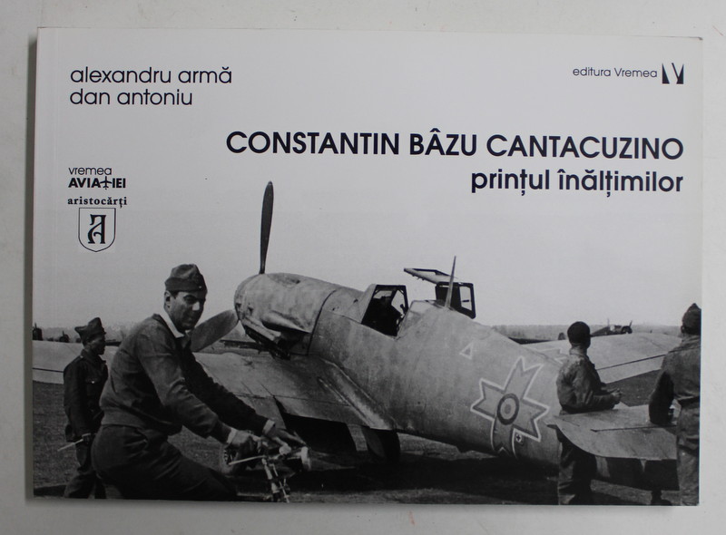 CONSTANTIN BAZU CANTACUZINO , PRINTUL INALTIMILOR de ALEXANDRU ARAMA si DAN ANTONIU , 2017