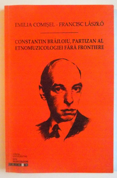 CONSTANTIN BRAILOIU, PARTIZAN AL ETNOMUZICOLOGIEI FARA FRONTIERE de EMILIA COMISEL, FRANCISC LASZLO