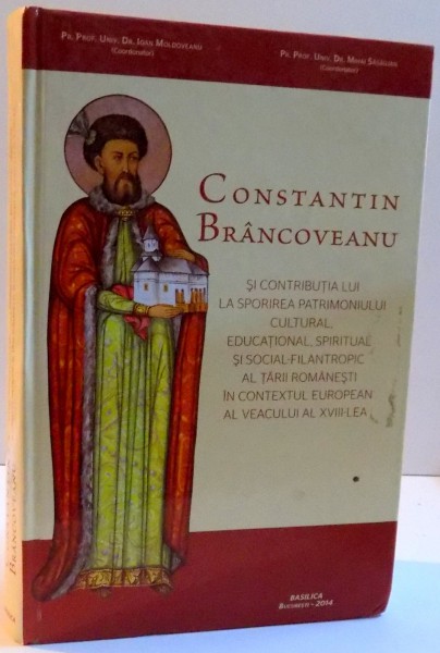 CONSTANTIN BRANCOVEANU , SI CONTRIBUTIA LUI LA SPORIREA PATRIMONIULUI CULTURAL , EDUCATIONAL , SPIRITUAL SI SOCIAL - FILANTROPIC AL TARII ROMANESTI IN CONTEXTUL EUROPEAN AL VEACULUI AL XVIII-LEA , 2014