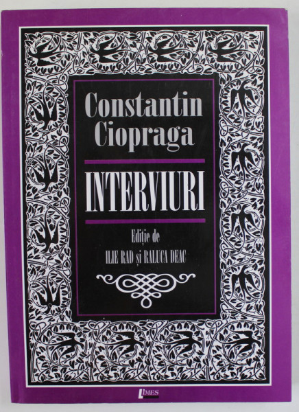 CONSTANTIN CIOPRAGA , INTERVIURI , editie de ILIE RAD si RALUCA DEAC , 2007