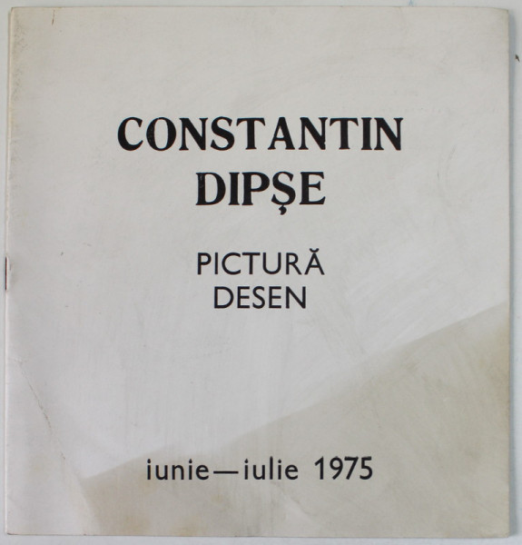 CONSTANTIN DIPSE , PICTURA , DESEN , CATALOG DE EXPOZITIE , IUNIE - IULIE , 1975
