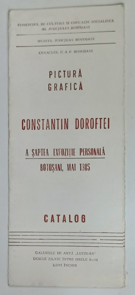 CONSTANTIN DOROFTEI , PICTURA - GRAFICA , A SAPTEA EXPOZITIE PERSONALA , BOTOSANI , MAI 1985 , CATALOG