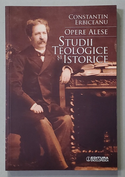 CONSTANTIN ERBICEANU - OPERE ALESE - STUDII TEOLOGICE SI ISTORICE , 2016