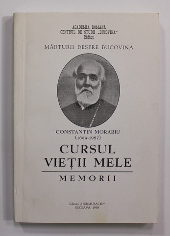 CONSTANTIN MORARIU ( 1854 - 1927 ) - CURSUL VIETII MELE - MEMORII , editie de MIHAI IACOBESCU , 1998
