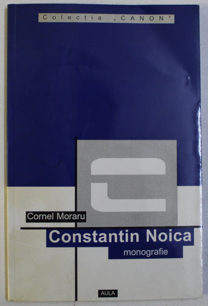 CONSTANTIN NOICA - MONOGRAFIE, ANTOLOGIE COMENTATA , RECEPTARE CRITICA  de CORNEL MORARU , 2002 , DEDICATIE*