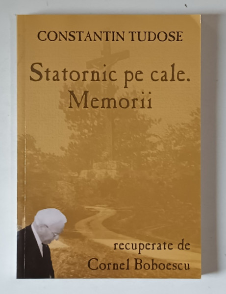 CONSTANTIN TUDOSE , STATORNIC PE CALE , MEMORII , recuperate de CORNEL BOBOESCU , 2005