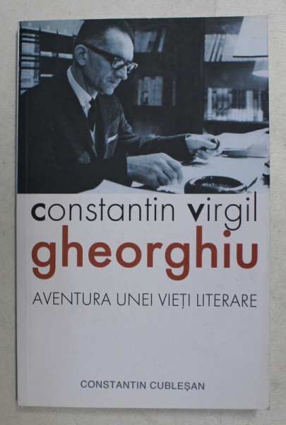CONSTANTIN VIRGIL GHEORGHIU , AVENTURA UNEI VIETI LITERARE de CONSTANTIN CUBLESAN , 2016