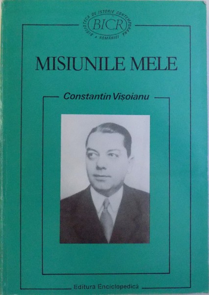 CONSTANTIN VISOIANU  : MISIUNILE MELE ( CULEGERE DE DOCUMENTE )  , editie ingrijita de GEORGE G. POTRA , NICOLAE DINU , 1997