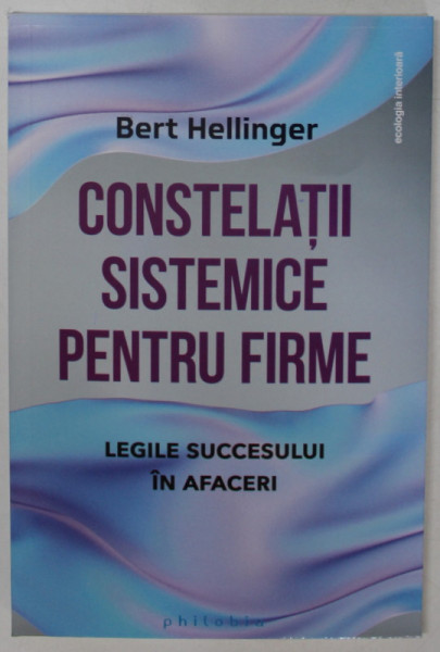 CONSTELATII SISTEMICE PENTRU FIRME , LEGILE SUCCESULUI IN AFACERI de BERT HELLINGER , 2023