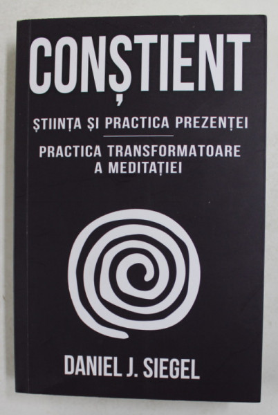 CONSTIENT - STIINTA SI PRACTICA PREZENTEI - PRACTICA TRANSFORMATOARE A  MEDITATIEI de DANIEL J. SIEGEL , 2021