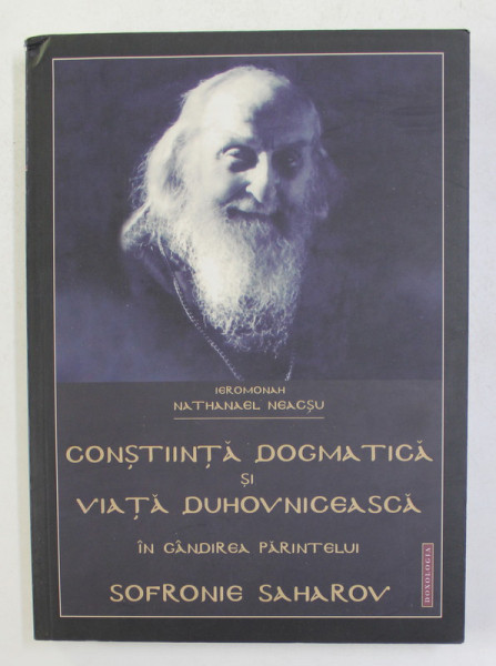 CONSTIINTA DOGMATICA SI VIATA DUHOVNICEASCA IN GANDIREA PARINTELUI SOFRONIE SAHAROV de IEROMONAH NATHANAEL NEACSU , 2015