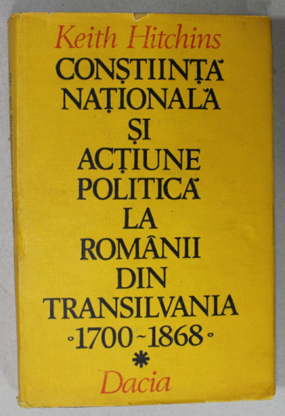 CONSTIINTA NATIONALA SI ACTIUNE POLITICA LA ROMANII DIN TRANSILVANIA 1700- 1868 de KEITH HITCHINS , 1987