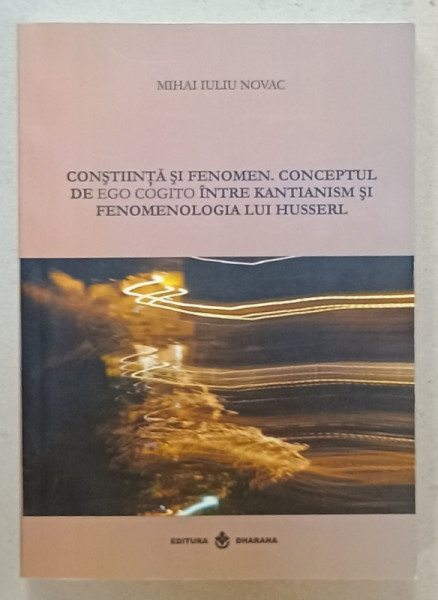 CONSTIINTA SI FENOMEN . CONCEPTUL DE EGO COGITO INTRE KANTIANISM SI FENOMENOLOGIA  LUI HUSSERL de MIHAI  IULIU NOVAC , 2011