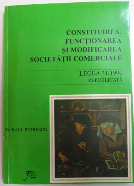 CONSTITUIREA , FUNCTIONAREA SI MODIFICAREA SOCIETATII COMERCIALE - LEGEA 31 / 1990 REPUBLICATA de RAUL PETRESCU , 1999