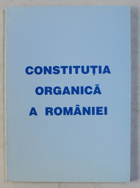 CONSTITUTIA ORGANICA A ROMANIEI  - CARTE ROMANEASCA PENTRU CRESTEREA NEAMULUI SI A PATRIEI CINSTIRE , 2003