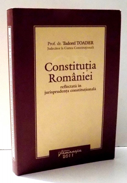 CONSTITUTIA ROMANIEI REFLECTATA IN JURISPRUDENTA CONSTITUTIONALA de DR. TUDOREL TOADER , 2011