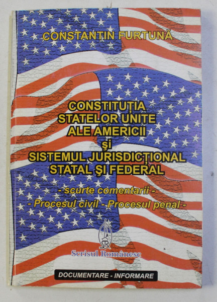 CONSTITUTIA STATELOR UNITE ALE AMERICII SI SISTEMUL JURISDICTIONAL STATAL SI FEDERAL de CONSTANTIN FURTUNA , 1998