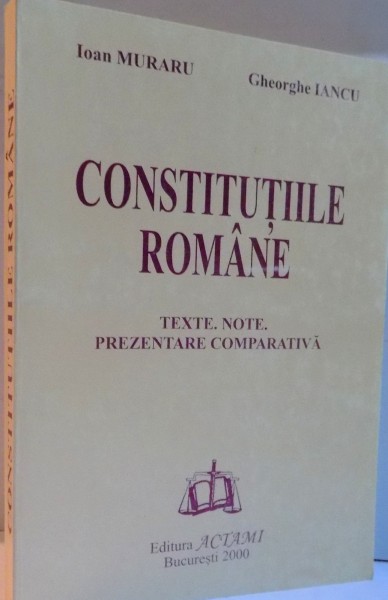 CONSTITUTIILE ROMANE , TEXTE , NOTE , PREZENTARE COMPARATIVA de IOAN MURARU , GHEORGHE IANCU , 2000