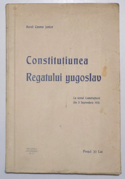 CONSTITUTIUNEA REGATULUI YUGOSLAV (CU TEXTUL CONSTITUTIUNII DIN 3 SEPTEMBRIE 1931) de AUREL COSMA JUNIOR , 1934