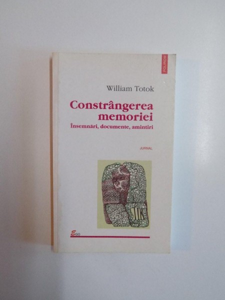 CONSTRANGEREA MEMORIEI , INSEMNARI , DOCUMENTE , AMINTIRI de WILLIAM TOTOK , 2001