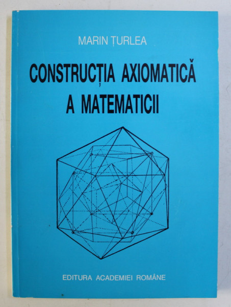 CONSTRUCTIA AXIOMATICA A MATEMATICII de MARIN TURLEA , 1998 *DEDICATIE