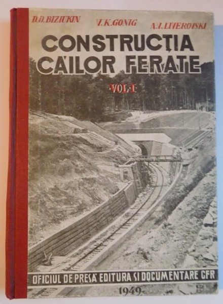 CONSTRUCTIA CAILOR FERATE , VOL. I de D. D. BIZIUKIN , V. K. GONIG , A. V. LIVEROVSKI , 1949
