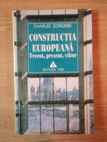 CONSTRUCTIA EUROPEANA . TRECUT , PREZENT , VIITOR de CHARLES ZORGBIBE , 1998