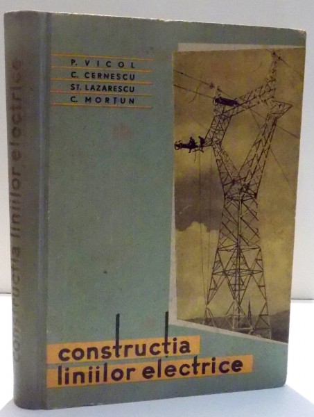 CONSTRUCTIA LINIILOR ELECTRICE de P. VICOL, C. CERNESCU ... C. MORTUN , 1962