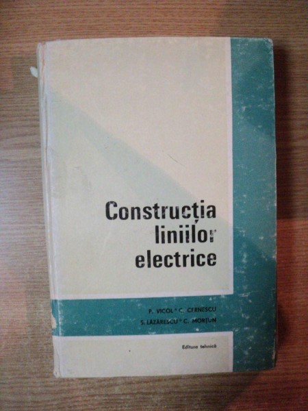 CONSTRUCTIA LINIILOR ELECTRICE de P. VICOL , C. CERNESCU , S. LAZARESCU , C. MORTUN