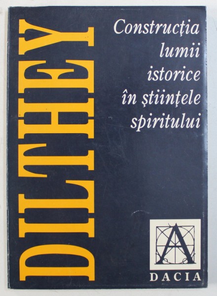 CONSTRUCTIA LUMII ISTORICE IN STIINTELE SPIRITULUI de WILHELM DILTHEY , 1999