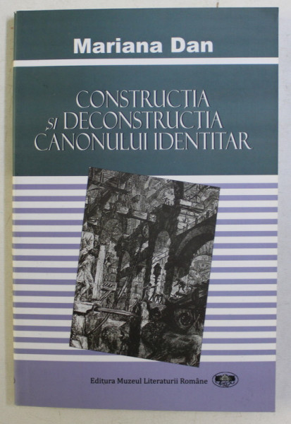 CONSTRUCTIA SI DECONSTRUCTIA CANONULUI IDENTITAR , CREATIE SI IDENTITATE IN LITERATURA ROMANA DIN VOIVODINA de MARIANA DAN , 2010