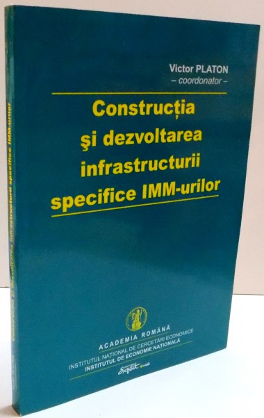 CONSTRUCTIA SI DEZVOLTAREA INFRASTRUCTURII SPECIFICE IMM-URILOR de VICTOR PLATON , 2005